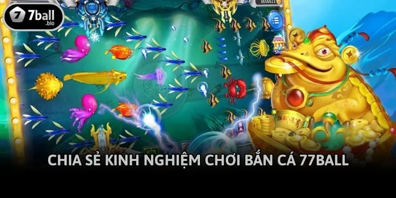 Chia sẻ kinh nghiệm chơi Bắn cá 77ball