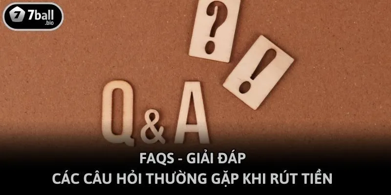 FAQs - Giải đáp các câu hỏi thường gặp khi rút tiền