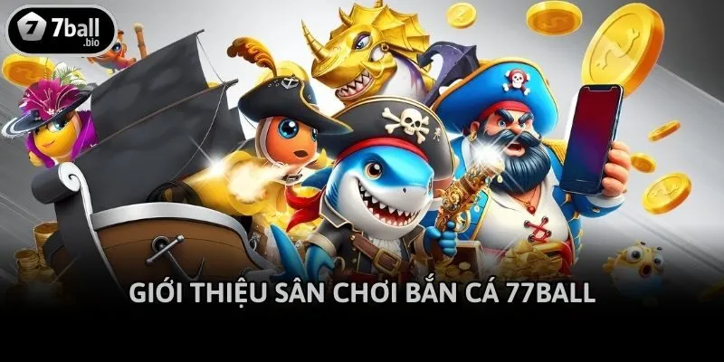 Giới thiệu sân chơi Bắn cá 77ball