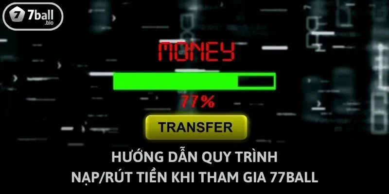 Hướng dẫn quy trình nạp/rút tiền khi tham gia 77ball