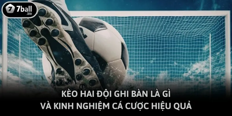 Kèo Hai Đội Ghi Bàn Là Gì Và Kinh Nghiệm Cá Cược Hiệu Quả
