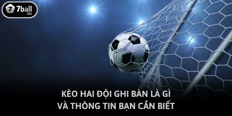 Kèo hai đội ghi bàn là gì và thông tin bạn cần biết