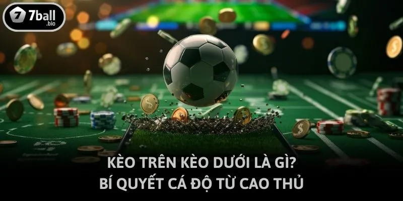 Kèo trên kèo dưới là gì? - Bí quyết cá độ từ cao thủ