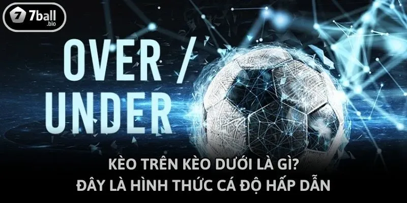 Kèo trên kèo dưới là gì? - Đây là hình thức cá độ hấp dẫn