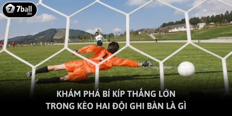 Khám phá bí kíp thắng lớn trong kèo hai đội ghi bàn là gì