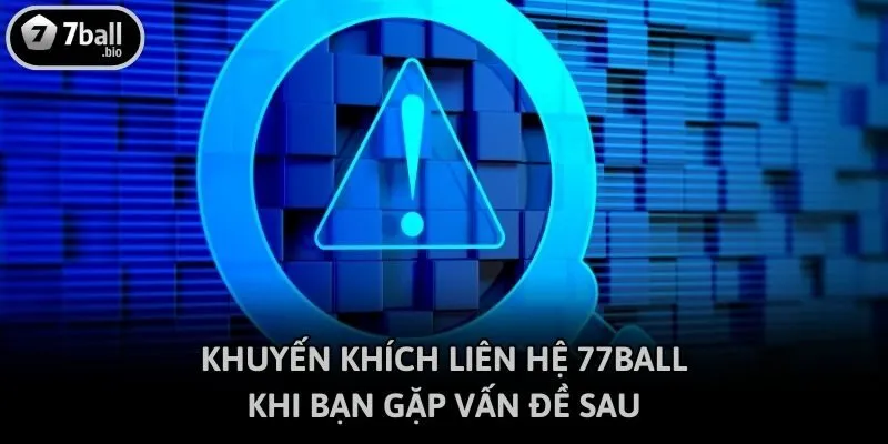Khuyến khích liên hệ 77ball khi bạn gặp vấn đề sau