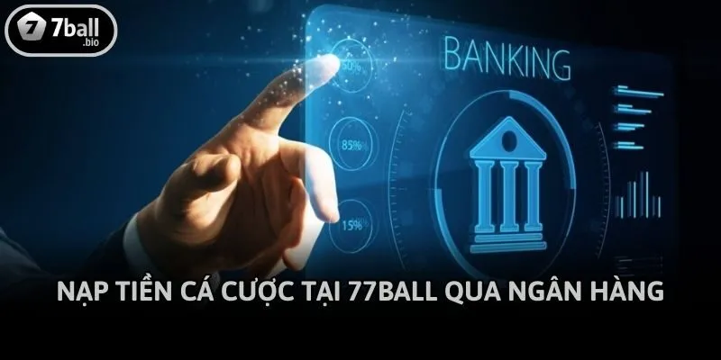 Nạp tiền cá cược tại 77ball qua ngân hàng