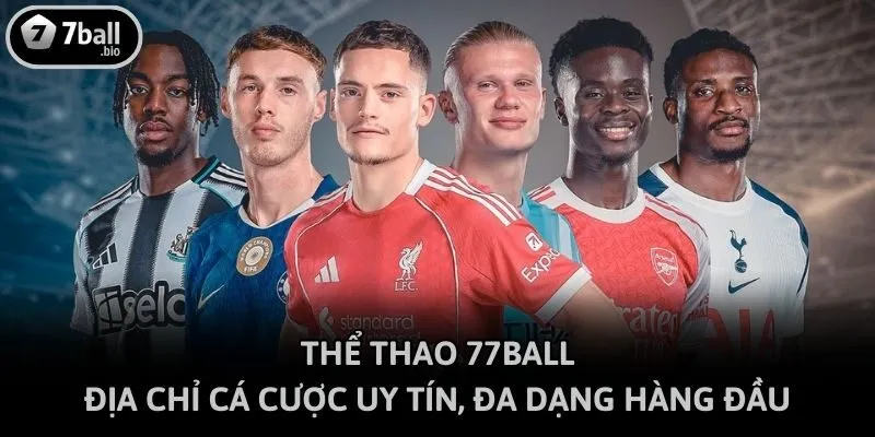 Thể thao 77ball - Địa chỉ cá cược uy tín, đa dạng hàng đầu