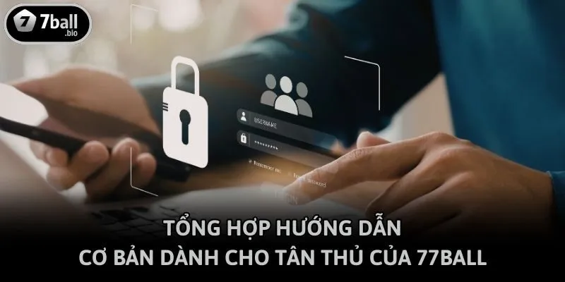 Tổng hợp hướng dẫn cơ bản dành cho tân thủ của 77ball